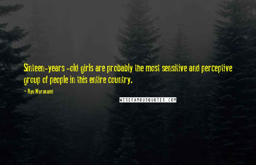 Ryu Murakami Quotes: Sinteen-years -old girls are probably the most sensitive and perceptive group of people in this entire country.