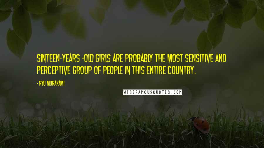 Ryu Murakami Quotes: Sinteen-years -old girls are probably the most sensitive and perceptive group of people in this entire country.