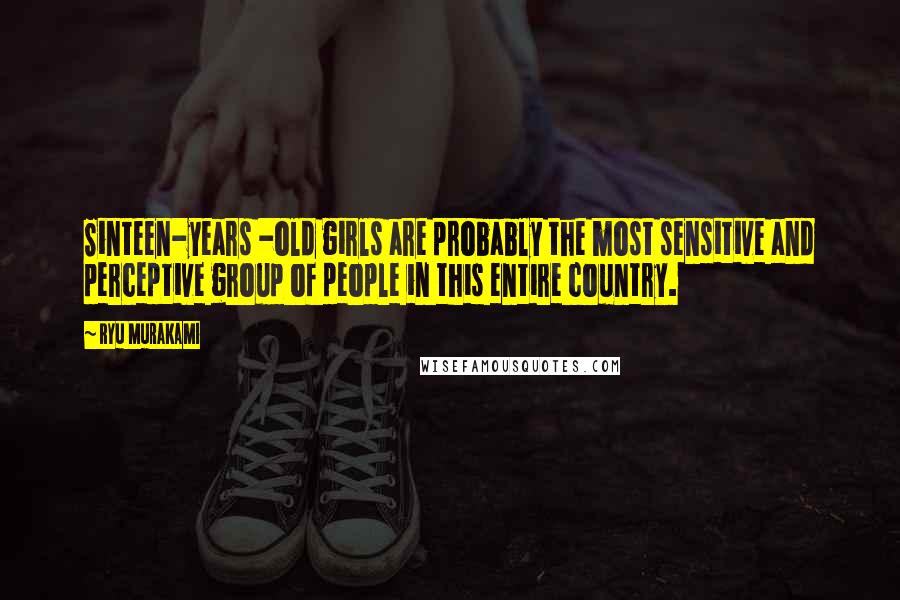 Ryu Murakami Quotes: Sinteen-years -old girls are probably the most sensitive and perceptive group of people in this entire country.