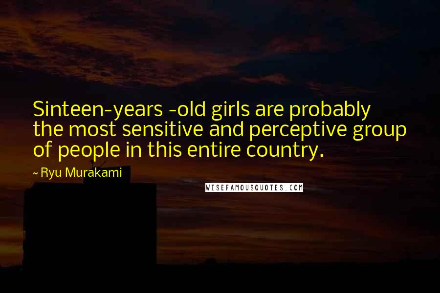 Ryu Murakami Quotes: Sinteen-years -old girls are probably the most sensitive and perceptive group of people in this entire country.