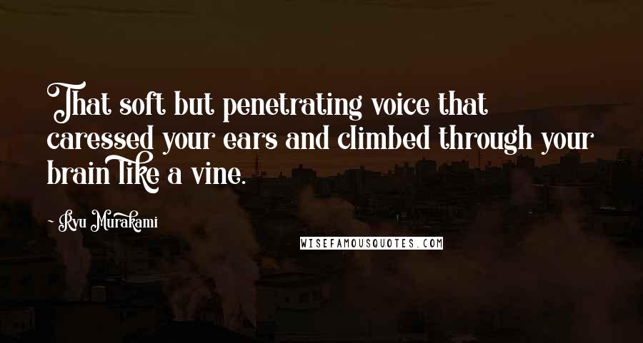 Ryu Murakami Quotes: That soft but penetrating voice that caressed your ears and climbed through your brain like a vine.