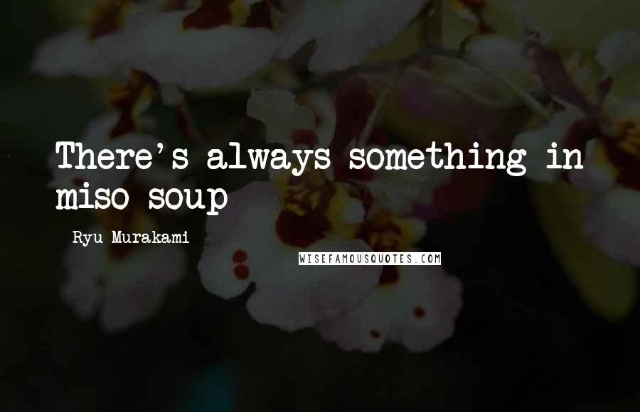 Ryu Murakami Quotes: There's always something in miso soup