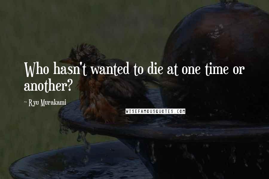Ryu Murakami Quotes: Who hasn't wanted to die at one time or another?