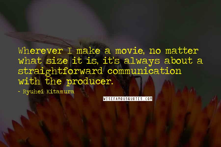 Ryuhei Kitamura Quotes: Wherever I make a movie, no matter what size it is, it's always about a straightforward communication with the producer.