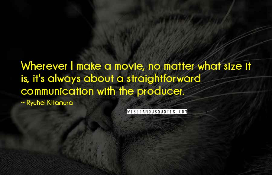 Ryuhei Kitamura Quotes: Wherever I make a movie, no matter what size it is, it's always about a straightforward communication with the producer.