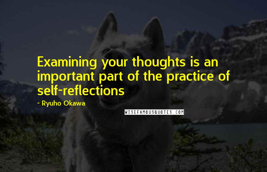 Ryuho Okawa Quotes: Examining your thoughts is an important part of the practice of self-reflections