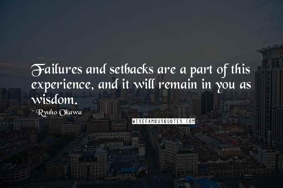 Ryuho Okawa Quotes: Failures and setbacks are a part of this experience, and it will remain in you as wisdom.