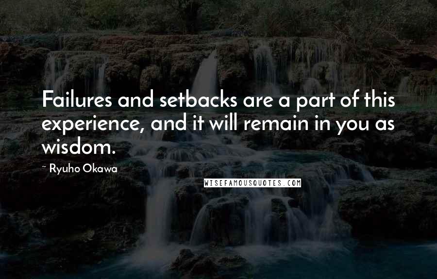 Ryuho Okawa Quotes: Failures and setbacks are a part of this experience, and it will remain in you as wisdom.