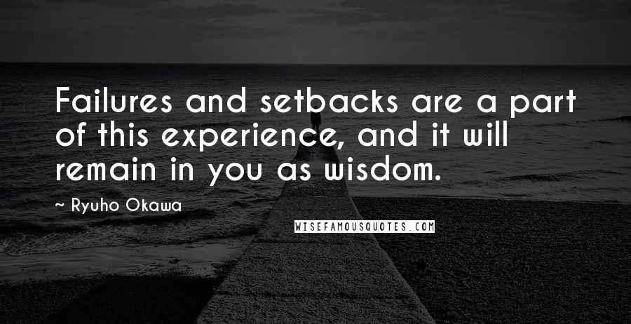 Ryuho Okawa Quotes: Failures and setbacks are a part of this experience, and it will remain in you as wisdom.