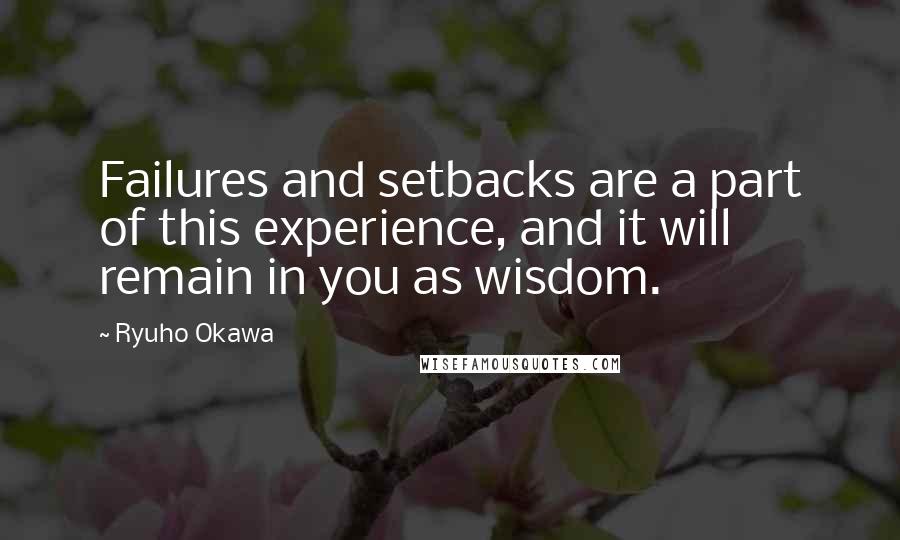 Ryuho Okawa Quotes: Failures and setbacks are a part of this experience, and it will remain in you as wisdom.