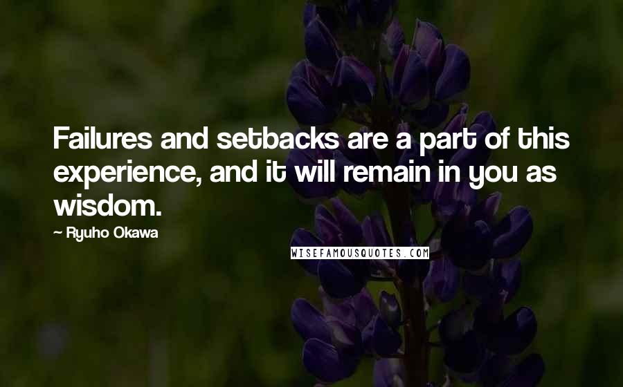 Ryuho Okawa Quotes: Failures and setbacks are a part of this experience, and it will remain in you as wisdom.