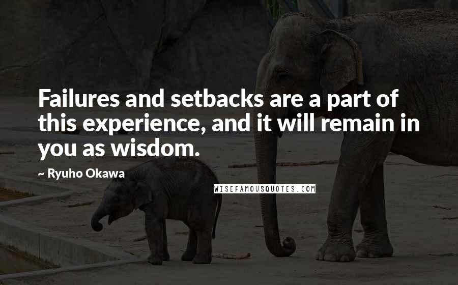 Ryuho Okawa Quotes: Failures and setbacks are a part of this experience, and it will remain in you as wisdom.