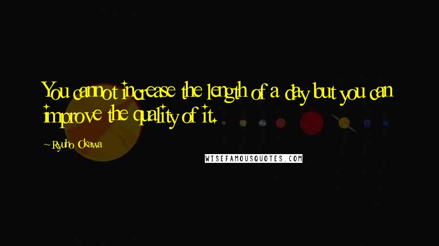 Ryuho Okawa Quotes: You cannot increase the length of a day but you can improve the quality of it.