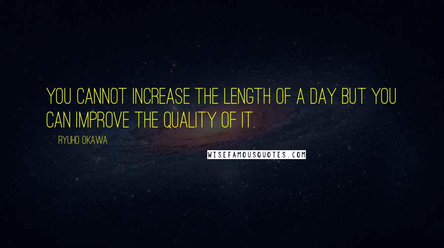 Ryuho Okawa Quotes: You cannot increase the length of a day but you can improve the quality of it.