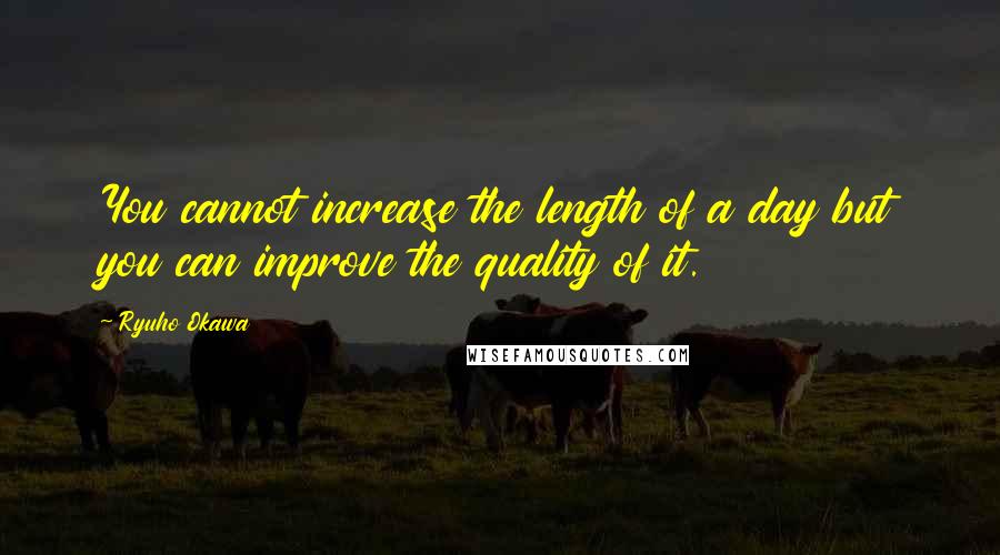 Ryuho Okawa Quotes: You cannot increase the length of a day but you can improve the quality of it.