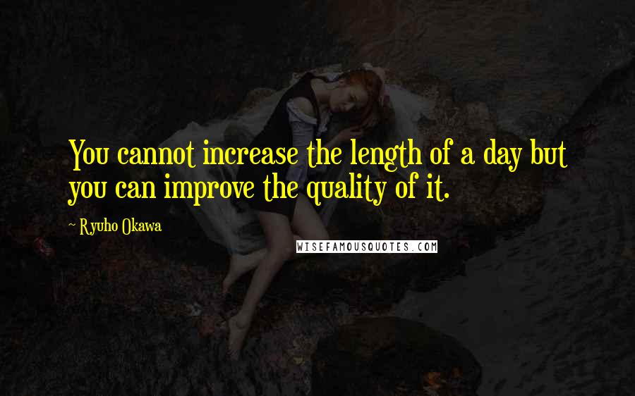 Ryuho Okawa Quotes: You cannot increase the length of a day but you can improve the quality of it.