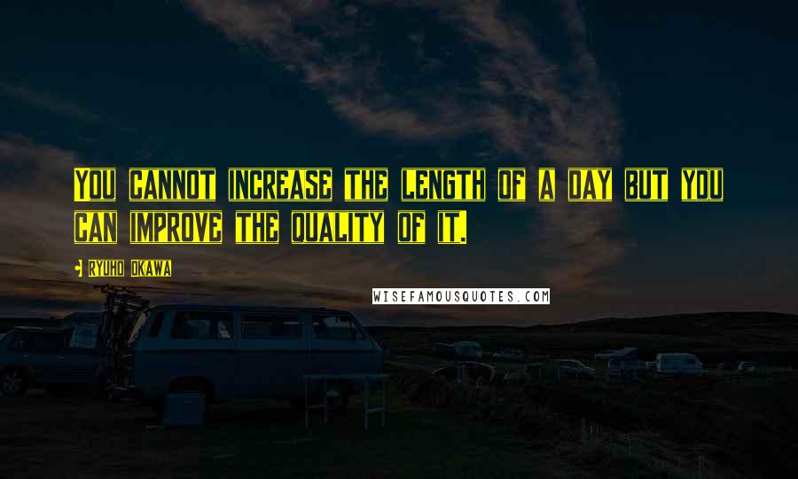 Ryuho Okawa Quotes: You cannot increase the length of a day but you can improve the quality of it.