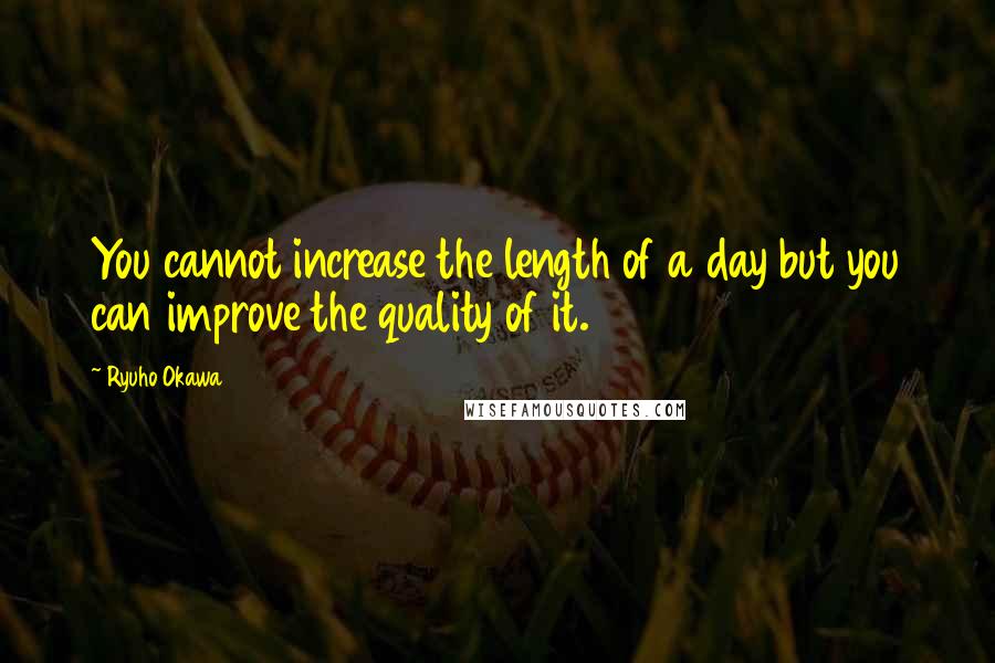 Ryuho Okawa Quotes: You cannot increase the length of a day but you can improve the quality of it.