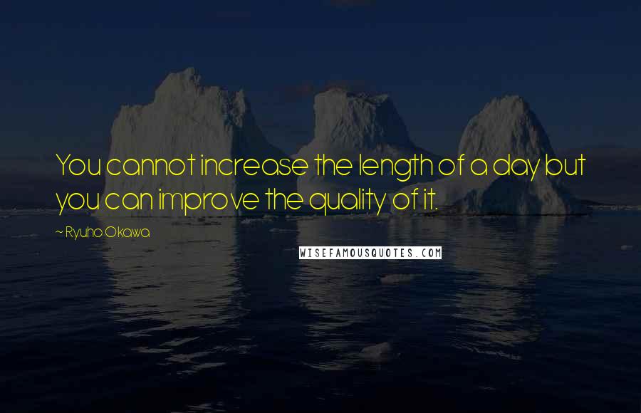 Ryuho Okawa Quotes: You cannot increase the length of a day but you can improve the quality of it.