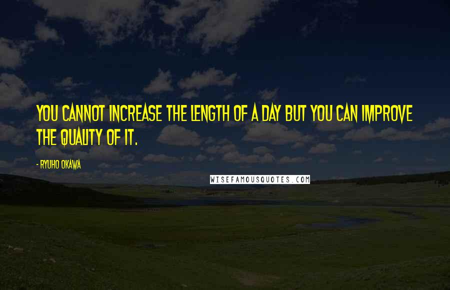 Ryuho Okawa Quotes: You cannot increase the length of a day but you can improve the quality of it.