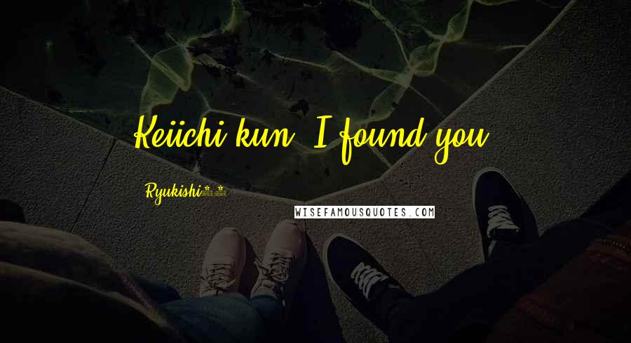 Ryukishi07 Quotes: Keiichi-kun. I found you.