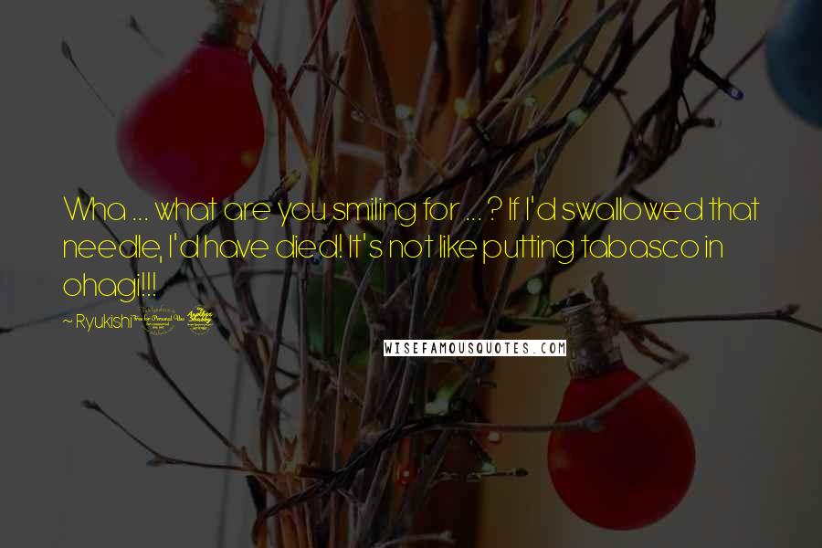 Ryukishi07 Quotes: Wha ... what are you smiling for ... ? If I'd swallowed that needle, I'd have died! It's not like putting tabasco in ohagi!!!