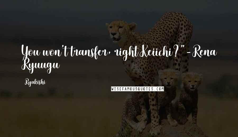 Ryukishi07 Quotes: You won't transfer, right Keiichi?"-Rena Ryuugu