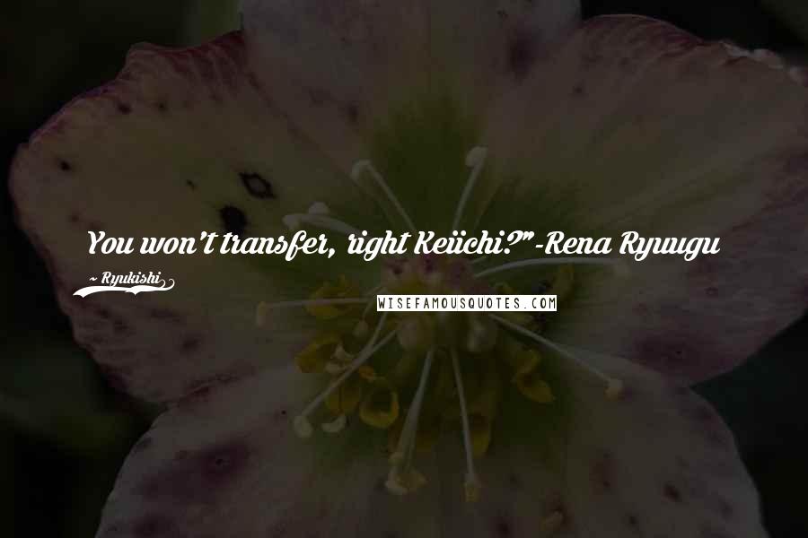 Ryukishi07 Quotes: You won't transfer, right Keiichi?"-Rena Ryuugu