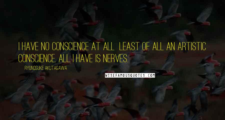 Ryunosuke Akutagawa Quotes: I have no conscience at all least of all an artistic conscience. All I have is nerves.