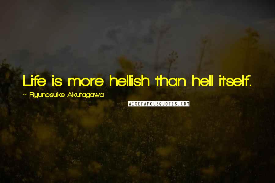 Ryunosuke Akutagawa Quotes: Life is more hellish than hell itself.