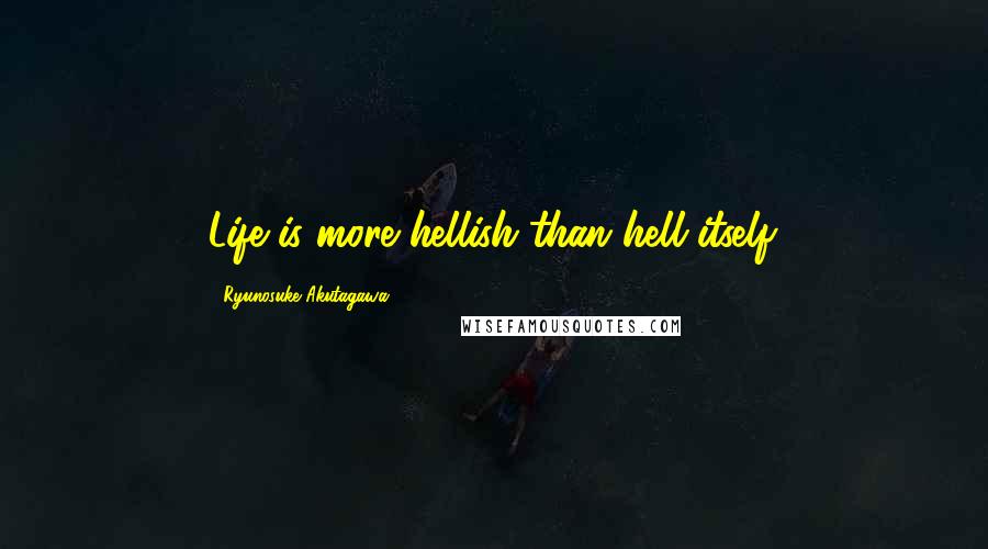 Ryunosuke Akutagawa Quotes: Life is more hellish than hell itself.