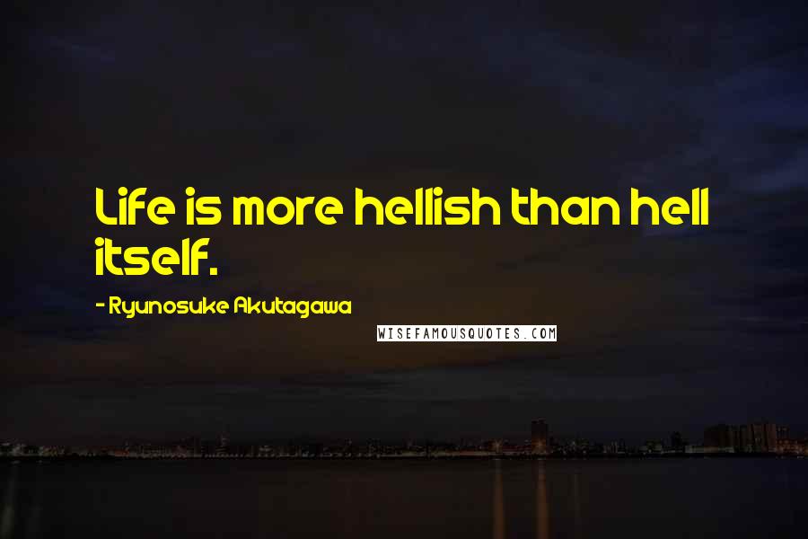 Ryunosuke Akutagawa Quotes: Life is more hellish than hell itself.