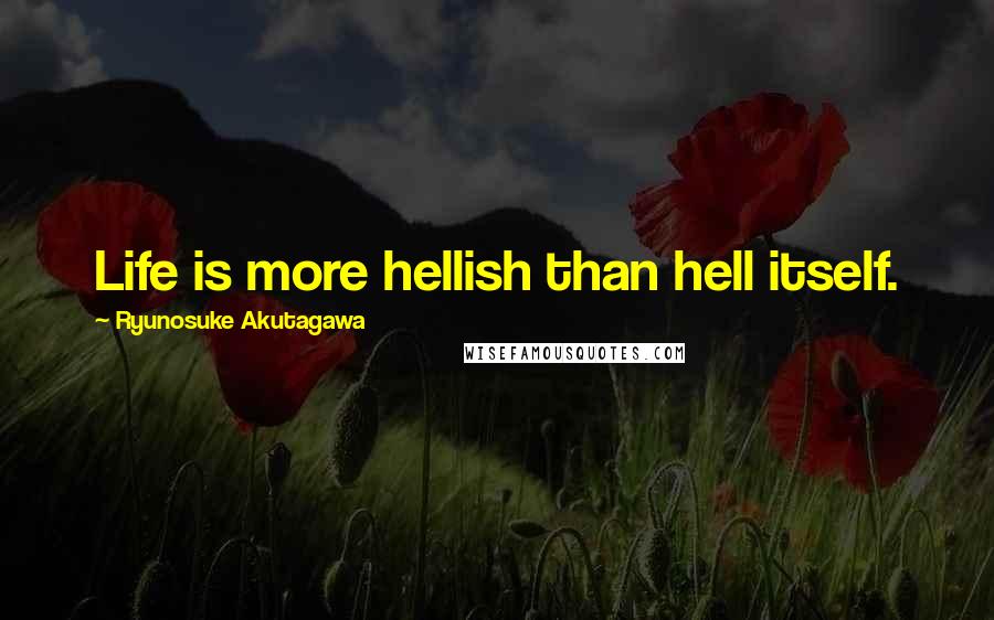 Ryunosuke Akutagawa Quotes: Life is more hellish than hell itself.