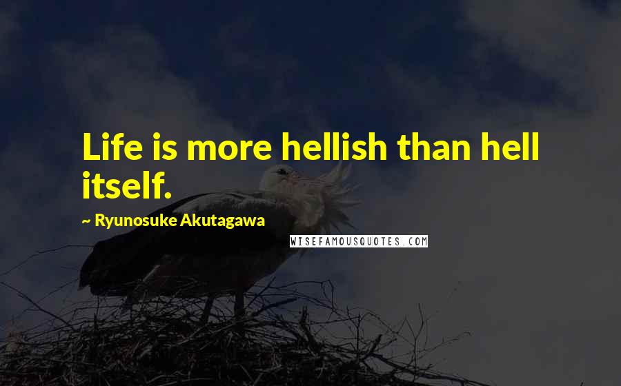 Ryunosuke Akutagawa Quotes: Life is more hellish than hell itself.