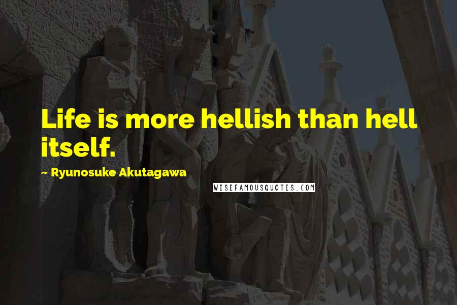 Ryunosuke Akutagawa Quotes: Life is more hellish than hell itself.