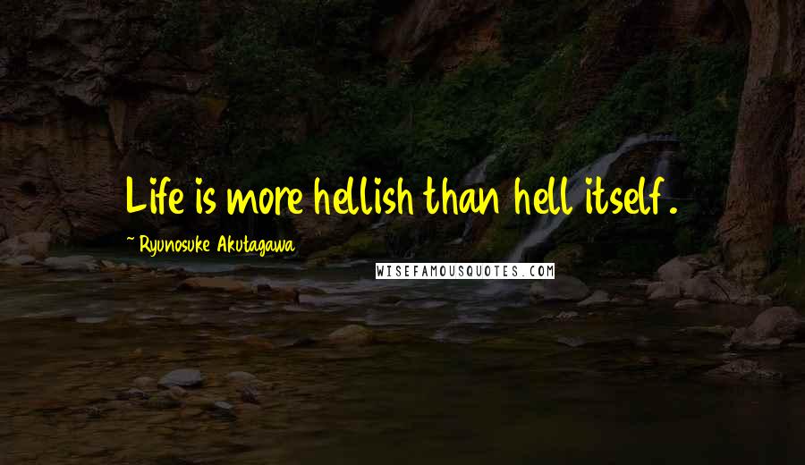 Ryunosuke Akutagawa Quotes: Life is more hellish than hell itself.