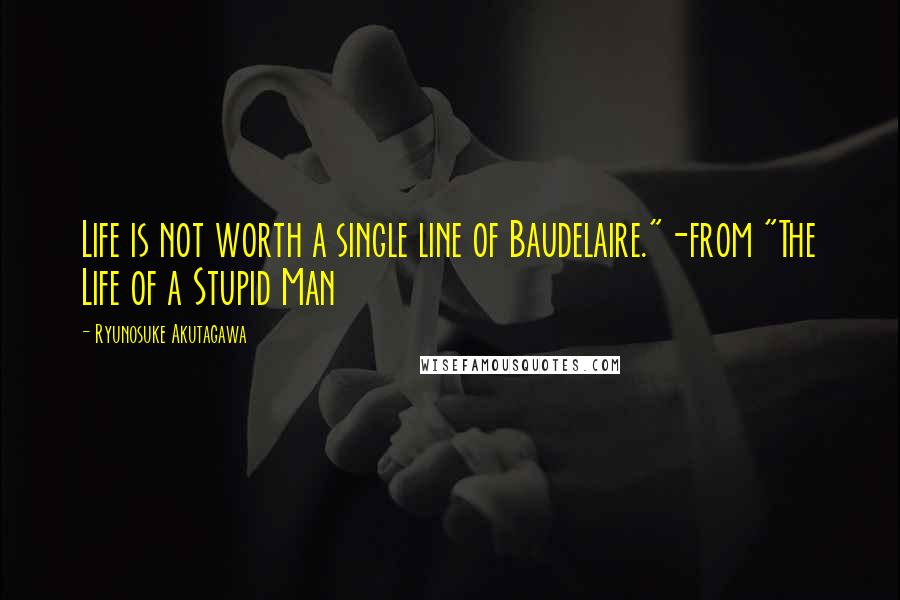 Ryunosuke Akutagawa Quotes: Life is not worth a single line of Baudelaire."-from "The Life of a Stupid Man