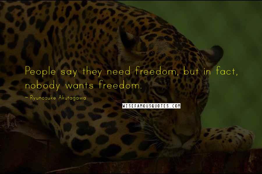 Ryunosuke Akutagawa Quotes: People say they need freedom, but in fact, nobody wants freedom.