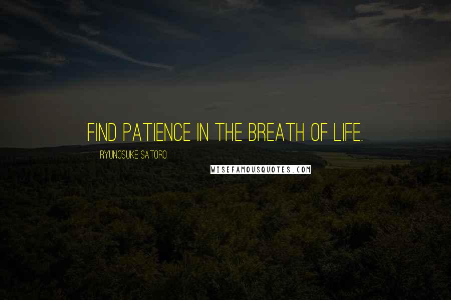 Ryunosuke Satoro Quotes: Find patience in the breath of life.