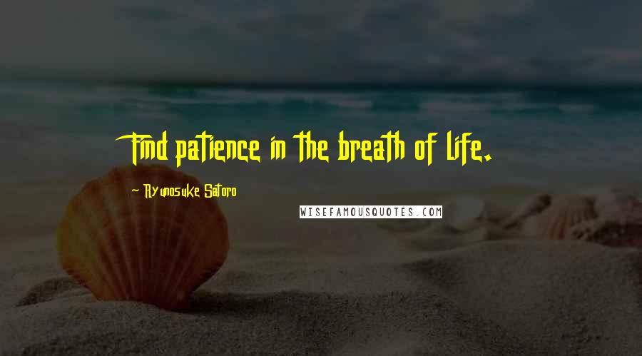 Ryunosuke Satoro Quotes: Find patience in the breath of life.