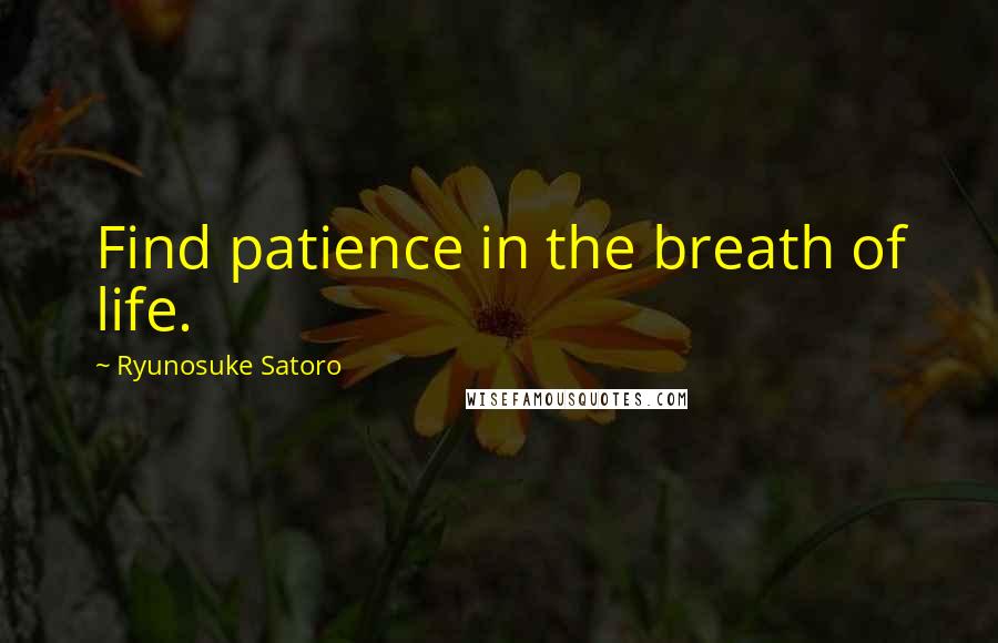 Ryunosuke Satoro Quotes: Find patience in the breath of life.