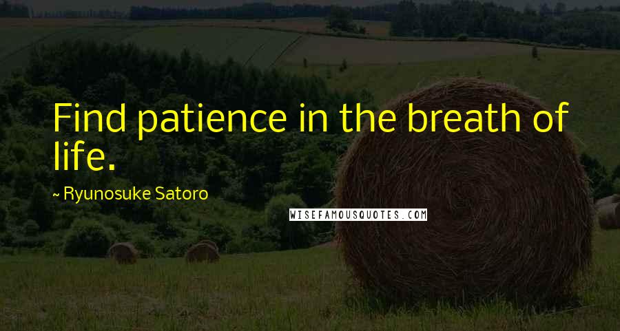 Ryunosuke Satoro Quotes: Find patience in the breath of life.