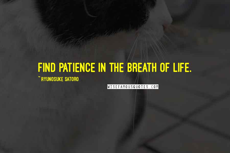 Ryunosuke Satoro Quotes: Find patience in the breath of life.