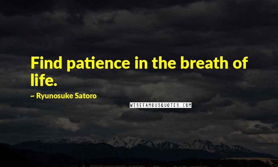 Ryunosuke Satoro Quotes: Find patience in the breath of life.