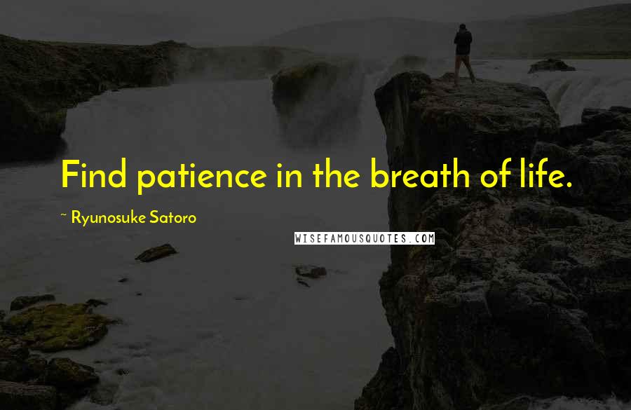 Ryunosuke Satoro Quotes: Find patience in the breath of life.