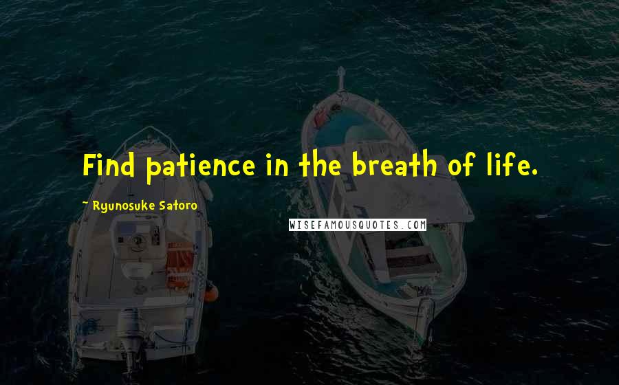 Ryunosuke Satoro Quotes: Find patience in the breath of life.