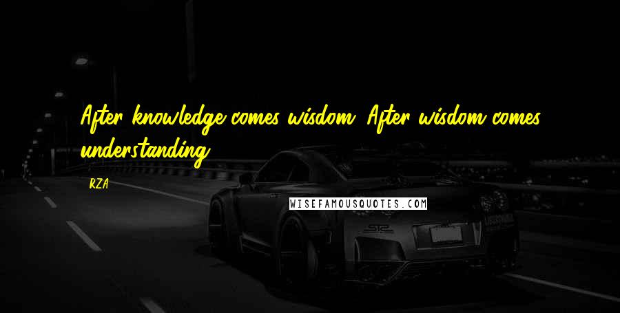 RZA Quotes: After knowledge comes wisdom. After wisdom comes understanding.
