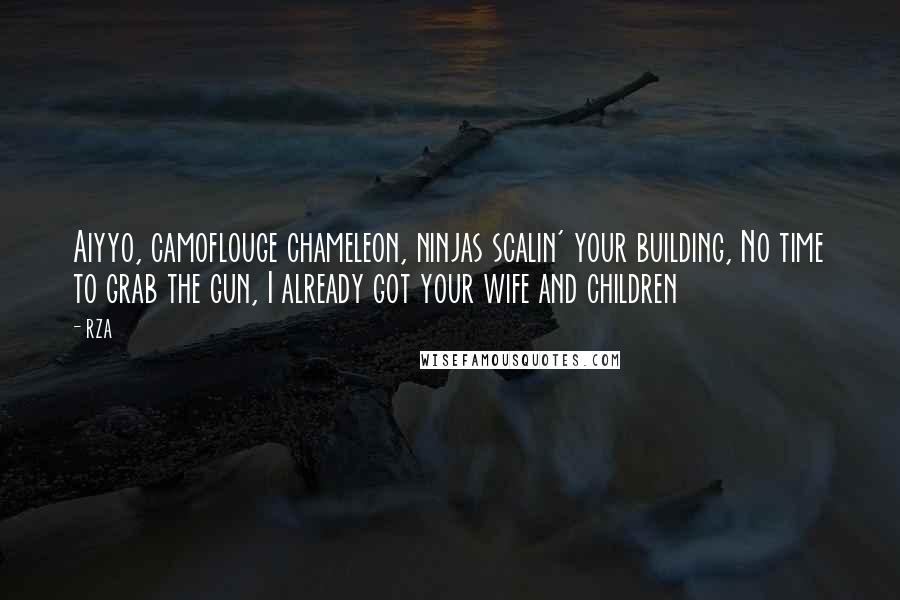 RZA Quotes: Aiyyo, camoflouge chameleon, ninjas scalin' your building, No time to grab the gun, I already got your wife and children