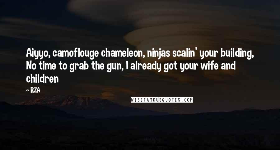 RZA Quotes: Aiyyo, camoflouge chameleon, ninjas scalin' your building, No time to grab the gun, I already got your wife and children