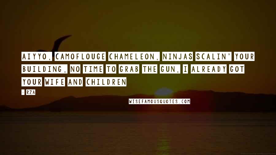 RZA Quotes: Aiyyo, camoflouge chameleon, ninjas scalin' your building, No time to grab the gun, I already got your wife and children